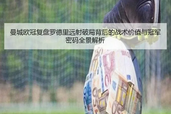 曼城欧冠复盘罗德里远射破局背后的战术价值与冠军密码全景解析