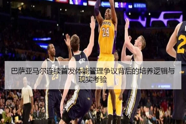 巴萨亚马尔连续首发体能管理争议背后的培养逻辑与现实考验
