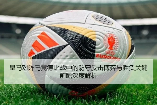 皇马对阵马竞德比战中的防守反击博弈与胜负关键前瞻深度解析
