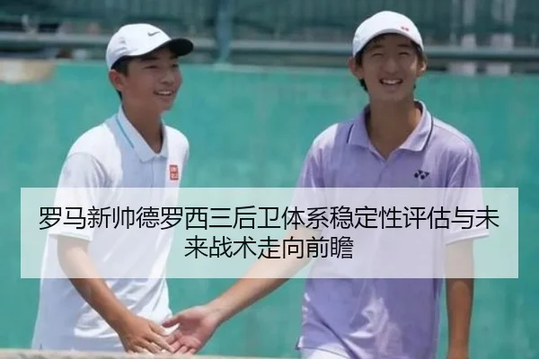 罗马新帅德罗西三后卫体系稳定性评估与未来战术走向前瞻