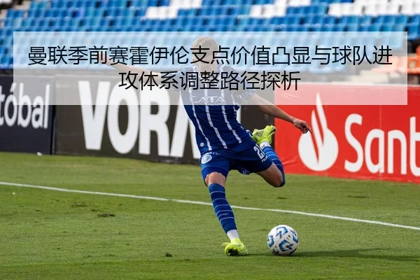 曼联季前赛霍伊伦支点价值凸显与球队进攻体系调整路径探析