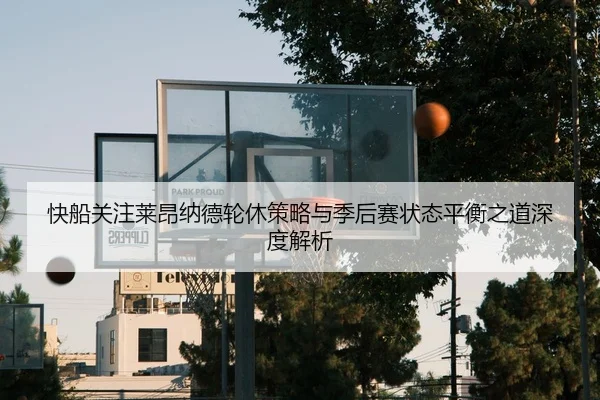 快船关注莱昂纳德轮休策略与季后赛状态平衡之道深度解析