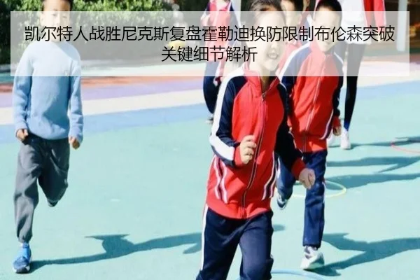 凯尔特人战胜尼克斯复盘霍勒迪换防限制布伦森突破关键细节解析