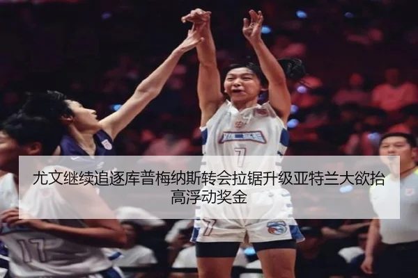尤文继续追逐库普梅纳斯转会拉锯升级亚特兰大欲抬高浮动奖金